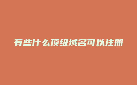 有些什么顶级域名可以注册