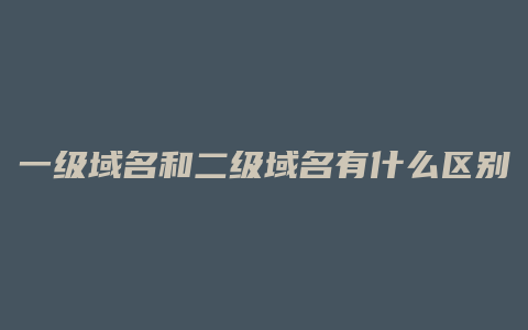 一级域名和二级域名有什么区别