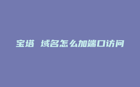 宝塔 域名怎么加端口访问
