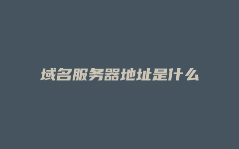 域名服务器地址是什么