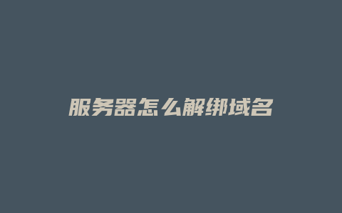 服务器怎么解绑域名