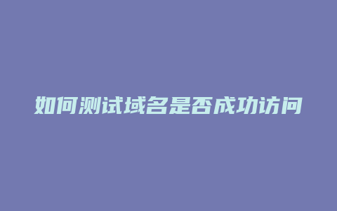 如何测试域名是否成功访问