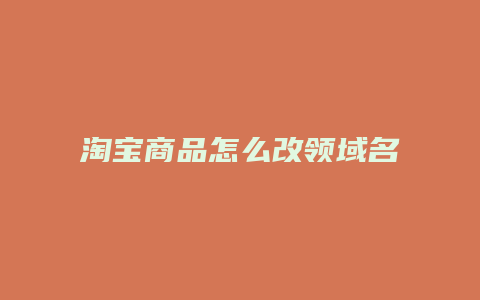 淘宝商品怎么改领域名