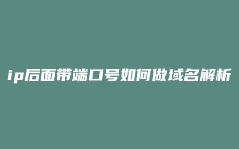 ip后面带端口号如何做域名解析