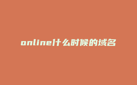 online什么时候的域名