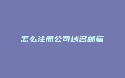 怎么注册公司域名邮箱