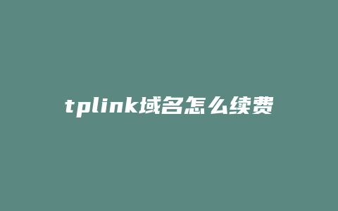tplink域名怎么续费