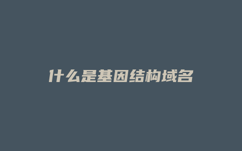 什么是基因结构域名