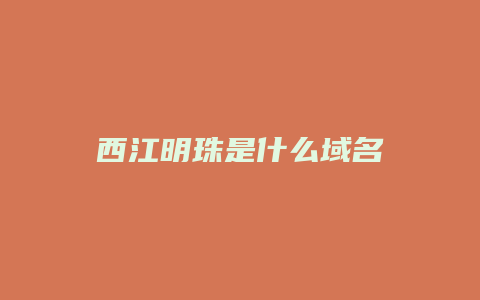 西江明珠是什么域名