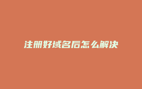 注册好域名后怎么解决