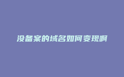 没备案的域名如何变现啊