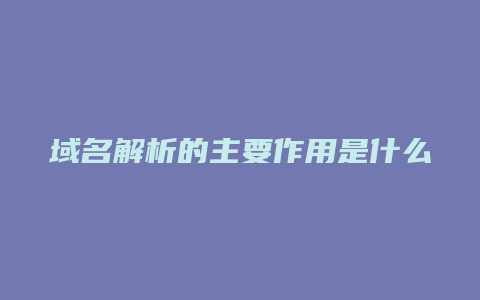 域名解析的主要作用是什么