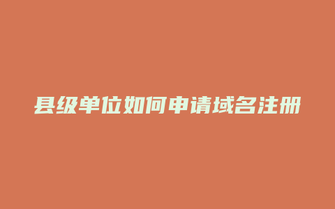 县级单位如何申请域名注册