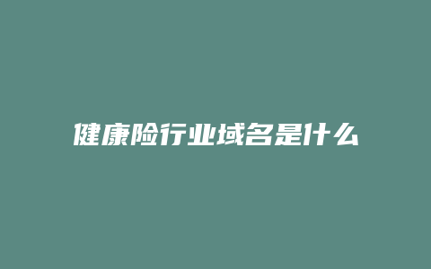 健康险行业域名是什么